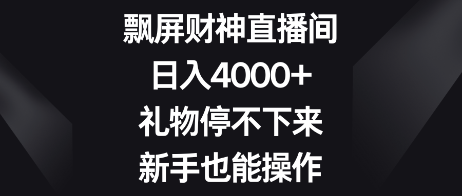 飘屏财神直播间，日入4000+，礼物停不下来，新手也能操作-玖卿社区