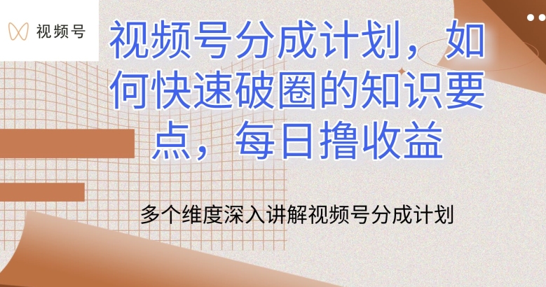 视频号分成计划，如何快速破圈的知识要点，每日撸收益-玖卿社区