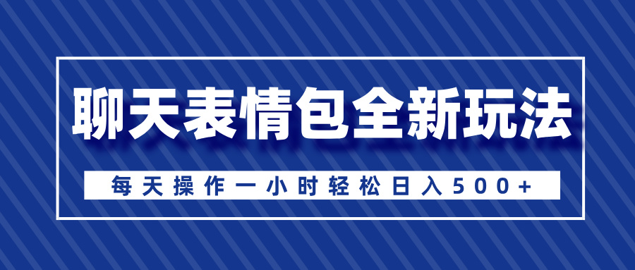 聊天表情包全新玩法，无脑搬运100%原创，每天操作一小时轻松日入500+-玖卿社区
