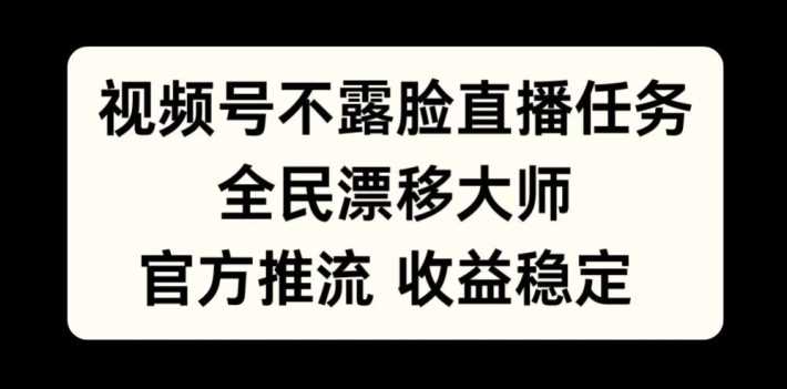 视频号不露脸直播任务，全民漂移大师，官方推流，收益稳定，全民可做【揭秘】-玖卿社区
