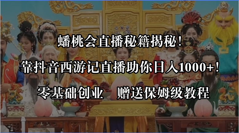 蟠桃会直播秘籍揭秘！靠抖音西游记直播日入1000+零基础创业，赠保姆级教程-玖卿社区