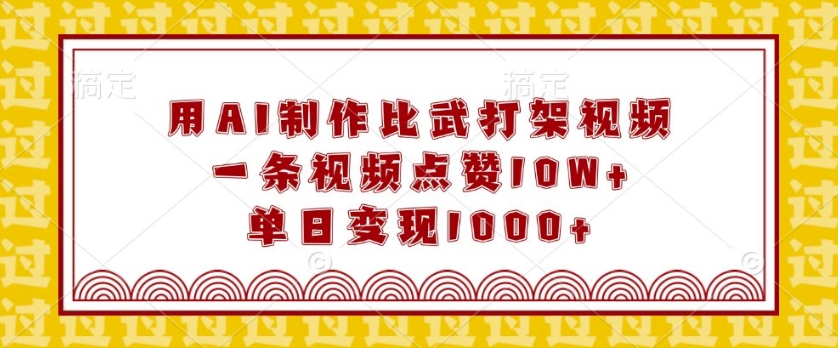 用AI制作比武打架视频，一条视频点赞10W+，单日变现1k【揭秘】-玖卿社区