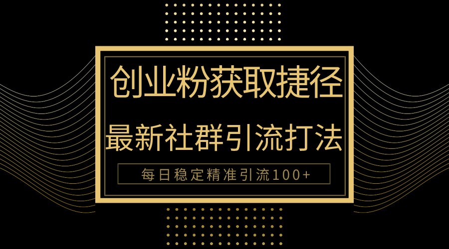 创业粉捷径！最新被动引流方法大揭秘，实现每日100+精准引流-玖卿社区