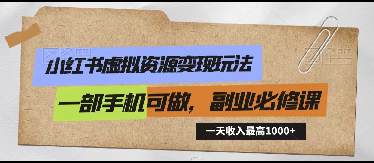 小红书虚拟资源变现玩法，一天最高收入1000+一部手机可做，新手必修课-玖卿社区