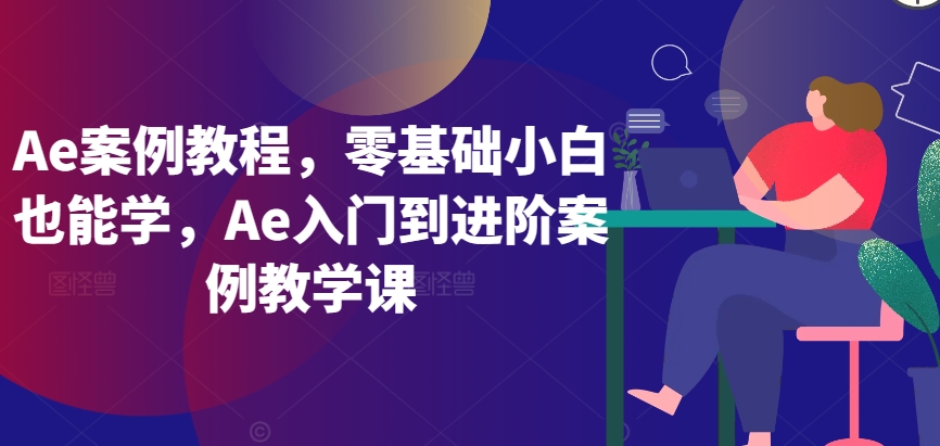Ae案例教程，零基础小白也能学，Ae入门到进阶案例教学课-玖卿社区