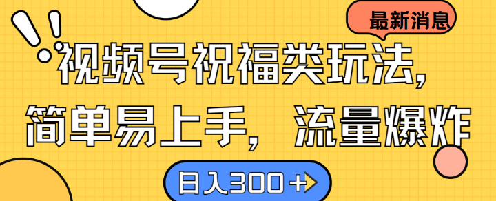 视频号祝福类玩法， 简单易上手，流量爆炸, 日入300+【揭秘】-玖卿社区