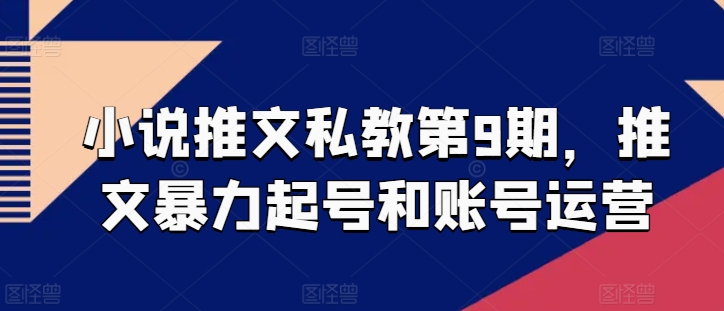 小说推文私教第9期，推文暴力起号和账号运营-玖卿社区