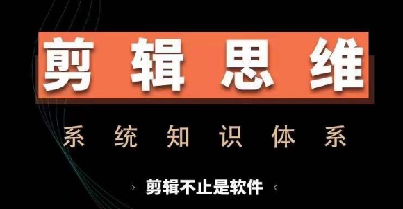 剪辑思维系统课，从软件到思维，系统学习实操进阶，从讲故事到剪辑技巧全覆盖-玖卿社区