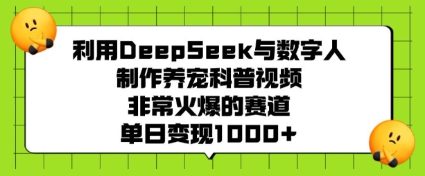 利用DeepSeek与数字人制作养宠科普视频，非常火爆的赛道，单日变现多张-玖卿社区