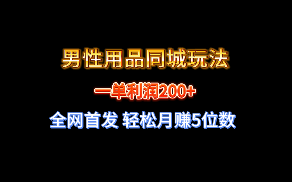 全网首发 一单利润200+ 男性用品同城玩法 轻松月赚5位数-玖卿社区