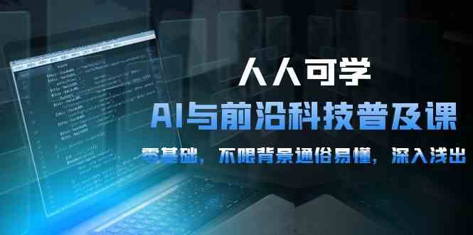 人人可学的AI与前沿科技普及课，0基础，不限背景通俗易懂，深入浅出（54节）-玖卿社区