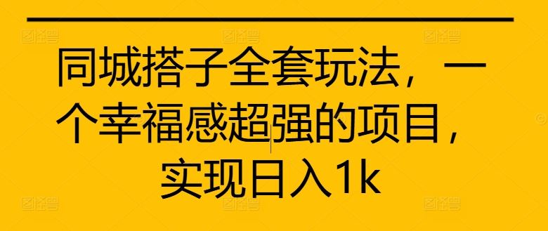 同城搭子全套玩法，一个幸福感超强的项目，实现日入1k【揭秘】-玖卿社区