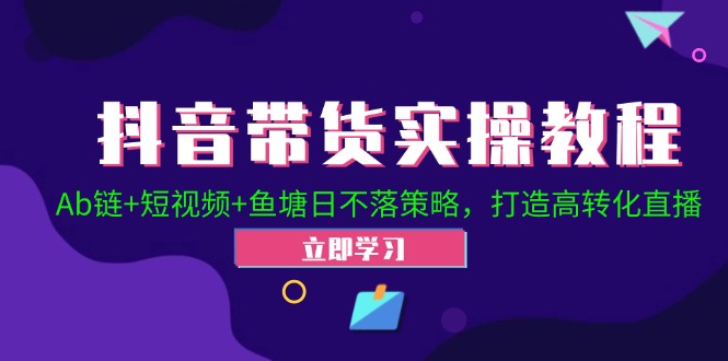 抖音带货实操教程！Ab链+短视频+鱼塘日不落策略，打造高转化直播-玖卿社区