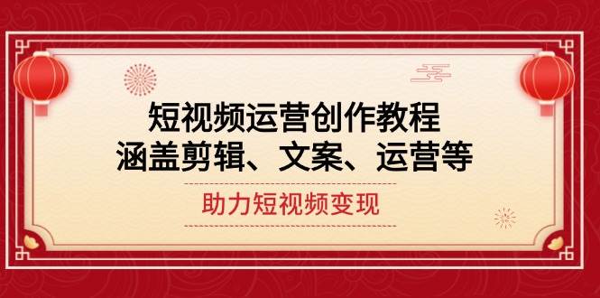 短视频运营创作教程，涵盖剪辑、文案、运营等，助力短视频变现-玖卿社区