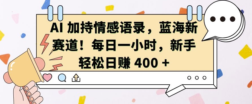 AI 加持情感语录，蓝海新赛道，每日一小时，新手轻松日入 400【揭秘】-玖卿社区
