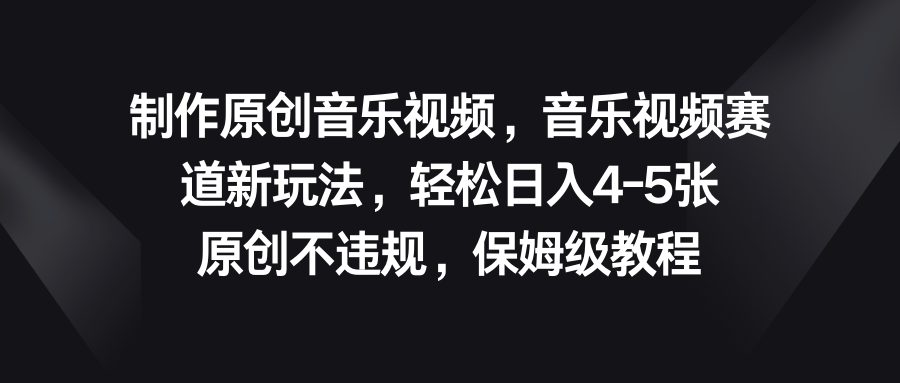 音乐视频赛道新玩法，轻松日入4-5张，原创不违规，保姆级教程-玖卿社区