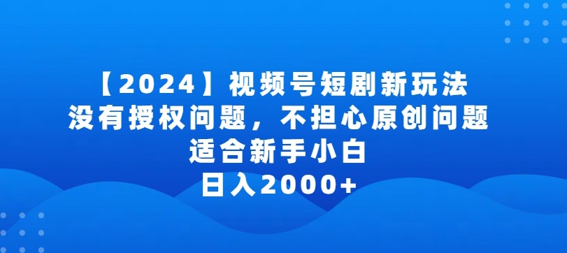 2024视频号短剧玩法，没有授权问题，不担心原创问题，适合新手小白，日入2000+-玖卿社区
