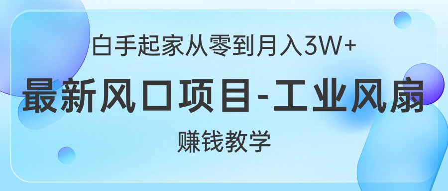 （10663期）白手起家从零到月入3W+，最新风口项目-工业风扇赚钱教学-玖卿社区