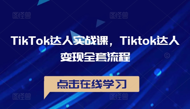 TikTok达人实战课，Tiktok达人变现全套流程-玖卿社区