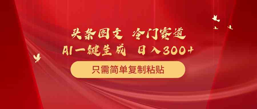（10039期）头条图文 冷门赛道 只需简单复制粘贴 几分钟一条作品 日入300+-玖卿社区