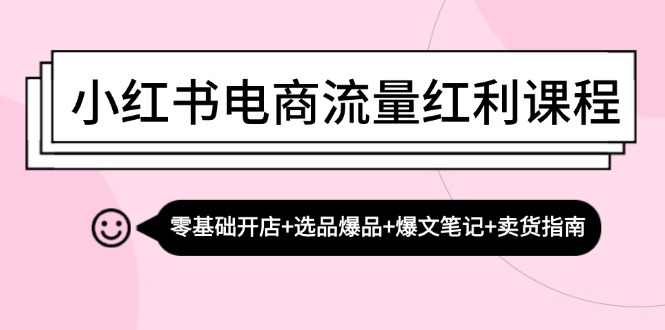 小红书电商流量红利课程：零基础开店+选品爆品+爆文笔记+卖货指南-玖卿社区