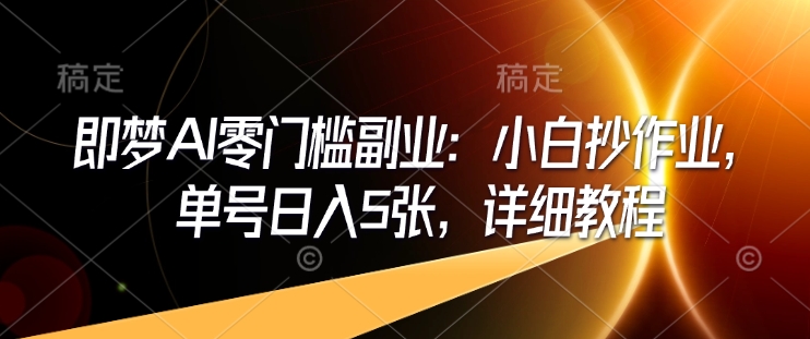 即梦AI零门槛副业：小白抄作业，单号日入5张，详细教程-玖卿社区