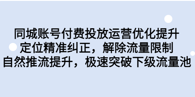 同城账号付费投放优化提升，定位精准纠正，解除流量限制，自然推流提…-玖卿社区