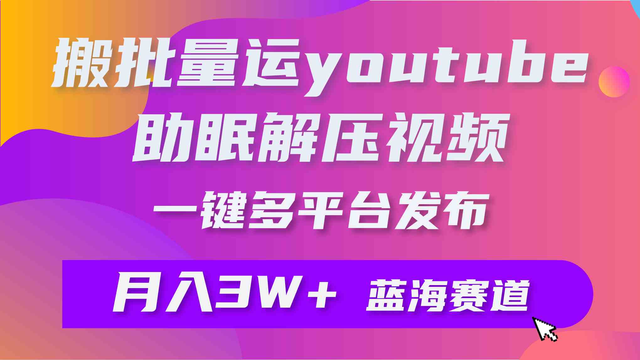 （9727期）批量搬运YouTube解压助眠视频 一键多平台发布 月入2W+-玖卿社区