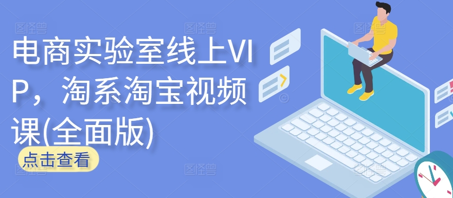 电商实验室线上VIP，淘系淘宝视频课(全面版)-玖卿社区