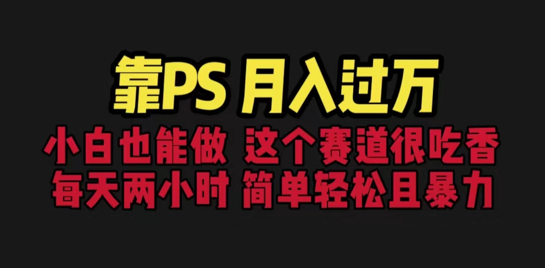 靠PS月入过万 小白做这个赛道很吃香 每天2小时，简单且暴利（教学+170G资料-玖卿社区