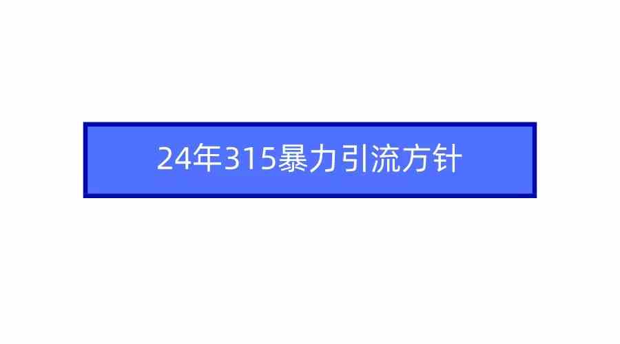 （9398期）2024年315暴力引流方针-玖卿社区