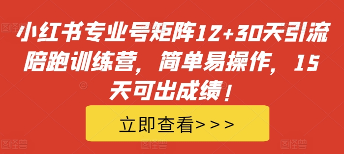 小红书专业号矩阵12+30天引流陪跑训练营，简单易操作，15天可出成绩!-玖卿社区