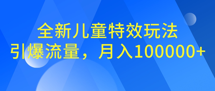 全新儿童特效玩法，引爆流量，月入100000+-玖卿社区