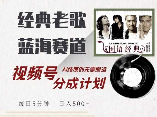 最新经典老歌赛道，视频号分成计划收益拿到手软，AI纯原创，无需搬运每天5分钟，日入500+-玖卿社区