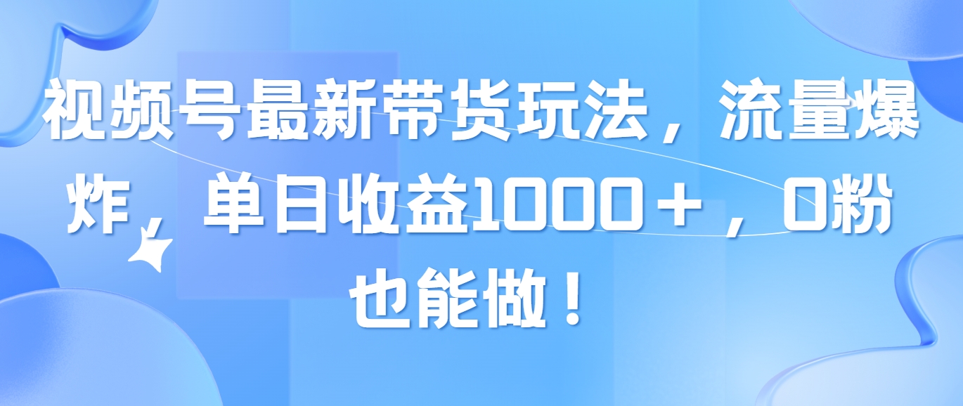 （10858期）视频号最新带货玩法，流量爆炸，单日收益1000＋，0粉也能做！-玖卿社区