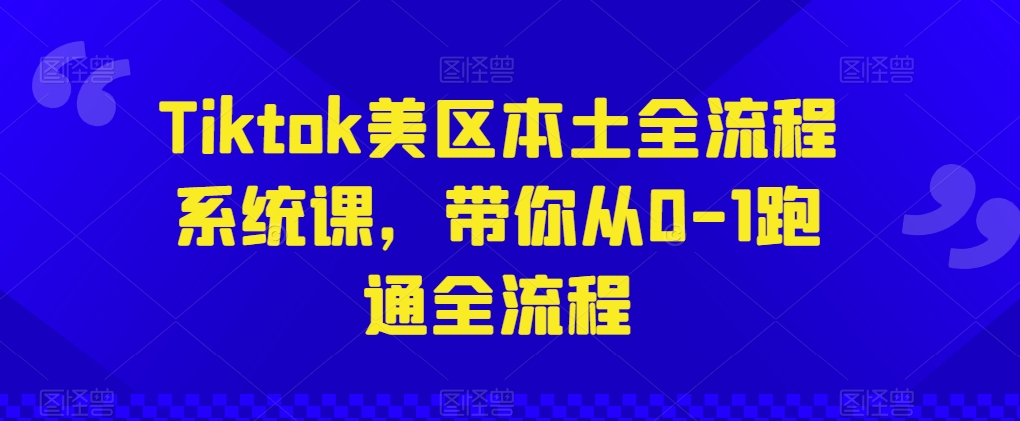 Tiktok美区本土全流程系统课，带你从0-1跑通全流程-玖卿社区