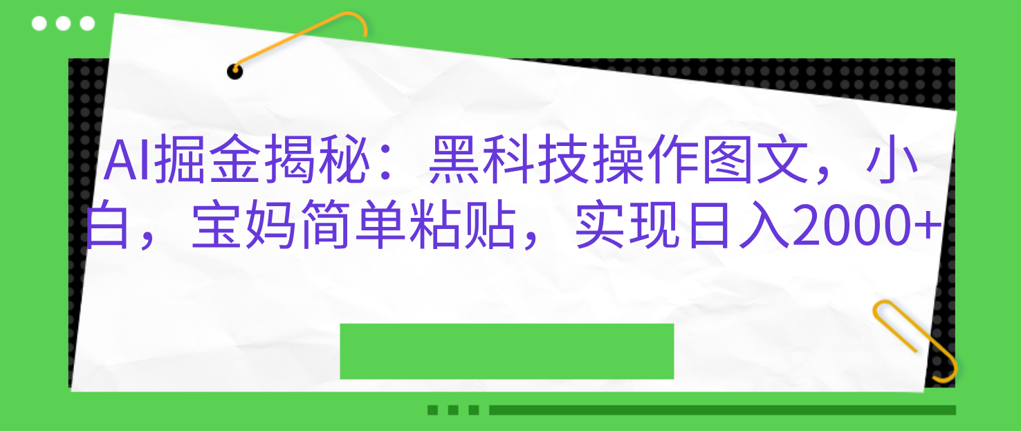 AI掘金揭秘：黑科技操作图文，小白，宝妈简单粘贴，实现日入2000+-玖卿社区