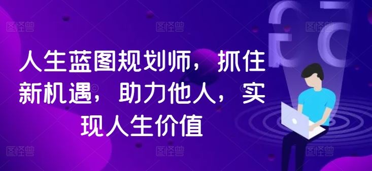 人生蓝图规划师，抓住新机遇，助力他人，实现人生价值-玖卿社区