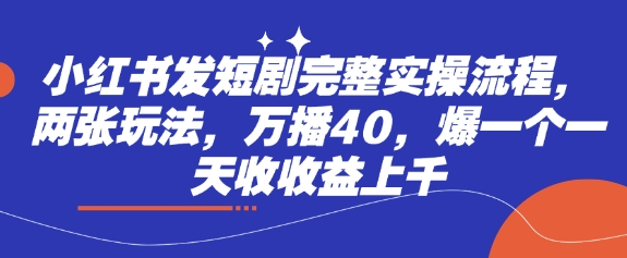 小红书发短剧完整实操流程，两张玩法，万播40，爆一个一天收收益上千-玖卿社区