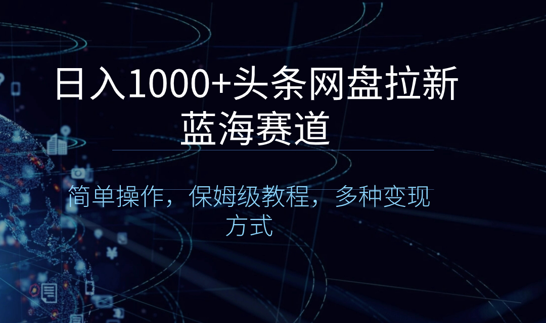 日入1000+头条网盘拉新蓝海赛道，简单操作，保姆级教程，多种变现方式-玖卿社区