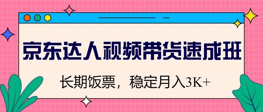 京东达人视频带货速成班，长期饭票，稳定月入3K-玖卿社区