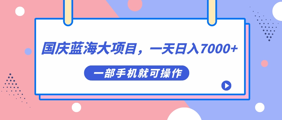 国庆蓝海大项目，一天日入7000+，一部手机就可操作-玖卿社区
