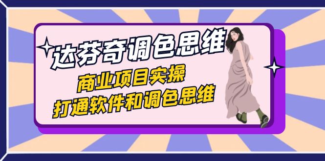 达芬奇-调色思维，商业项目实操，打通软件和调色思维（37节课）-玖卿社区