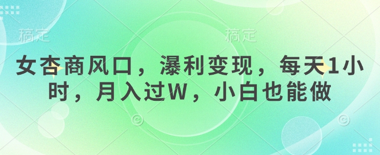 女杏商风口，瀑利变现，每天1小时，月入过W，小白也能做-玖卿社区