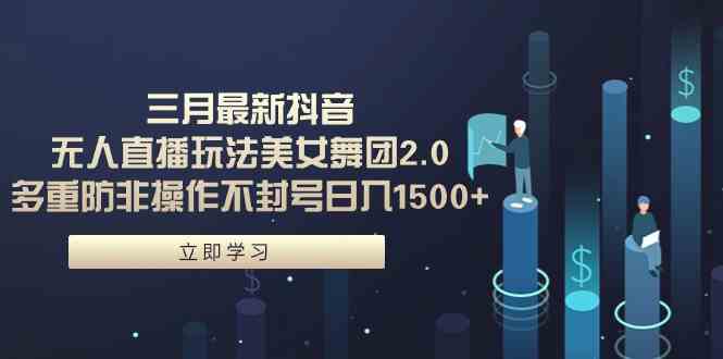 （9458期）三月最新抖音无人直播玩法美女舞团2.0，多重防非操作不封号日入1500+ 小…-玖卿社区