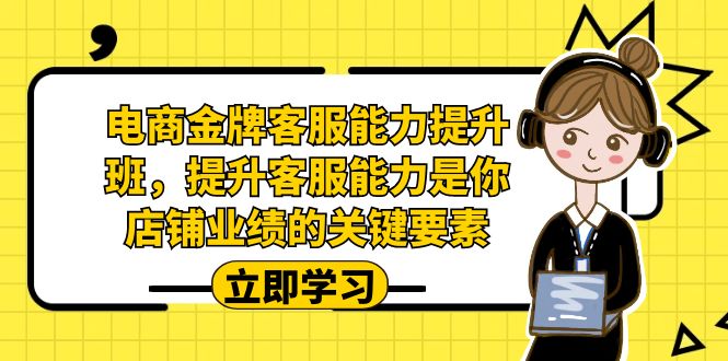 电商-金牌客服能力-提升班，提升客服能力是你店铺业绩的关键要素！-玖卿社区