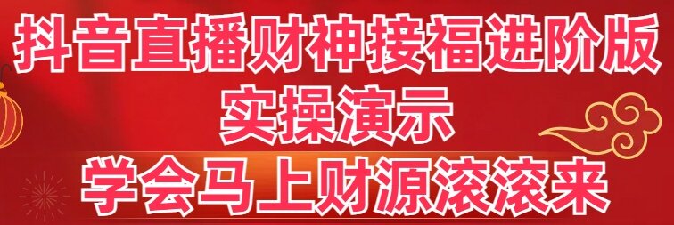 抖音直播财神接福进阶版 实操演示 学会马上财源滚滚来-玖卿社区