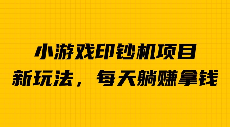 外面收费6980的小游戏超级暴利印钞机项目，无脑去做，每天躺赚500＋-玖卿社区