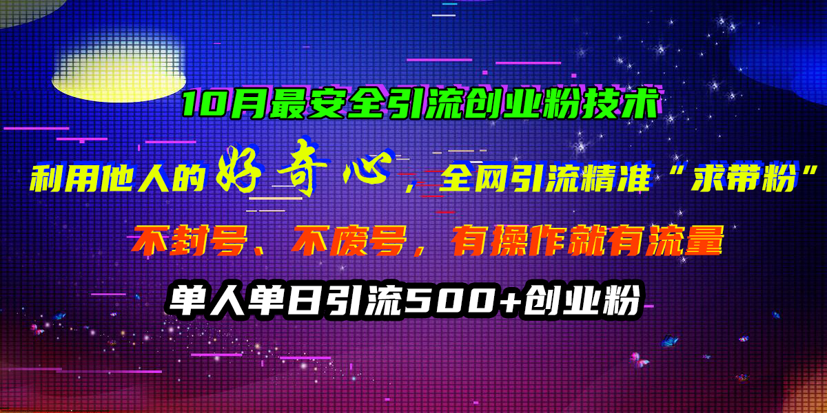 10月最安全引流创业粉技术，利用他人的好奇心，全网引流精准“求带粉”，不封号、不废号，有操作就有流量，单人单日引流500+创业粉-玖卿社区
