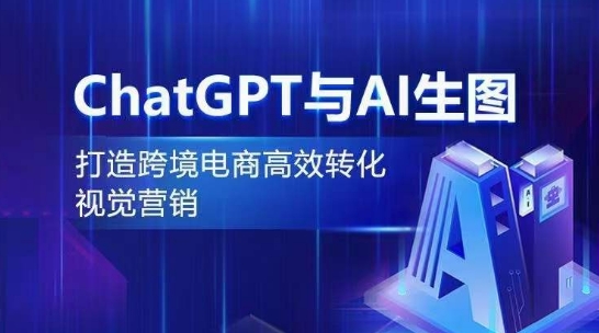 ChatGPT与AI生图，打造跨境电商高效转化视觉营销-玖卿社区